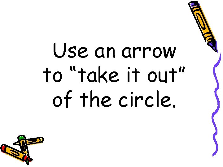 Use an arrow to “take it out” of the circle. 