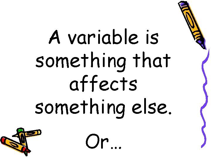 A variable is something that affects something else. Or… 