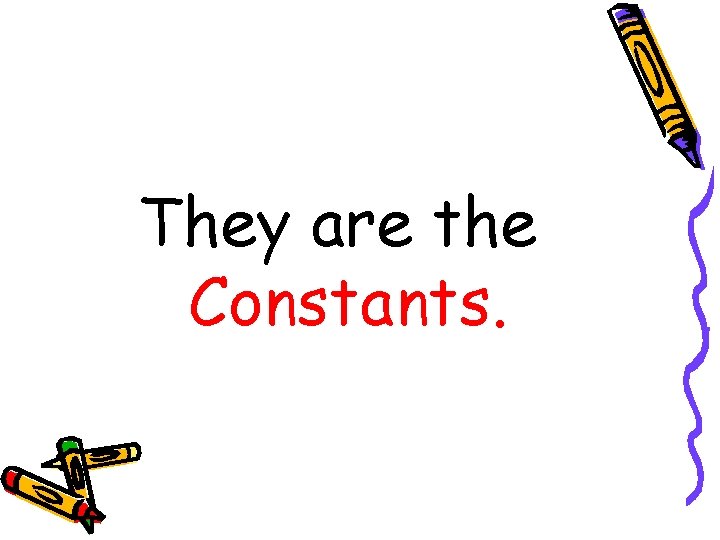 They are the Constants. 