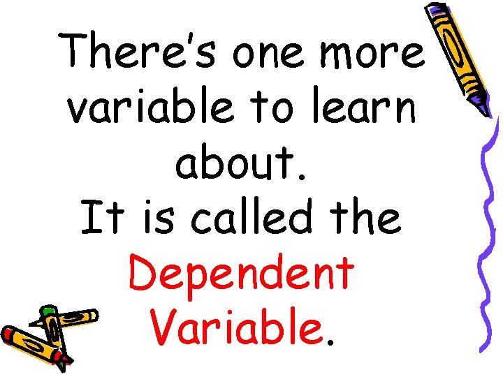 There’s one more variable to learn about. It is called the Dependent Variable. 