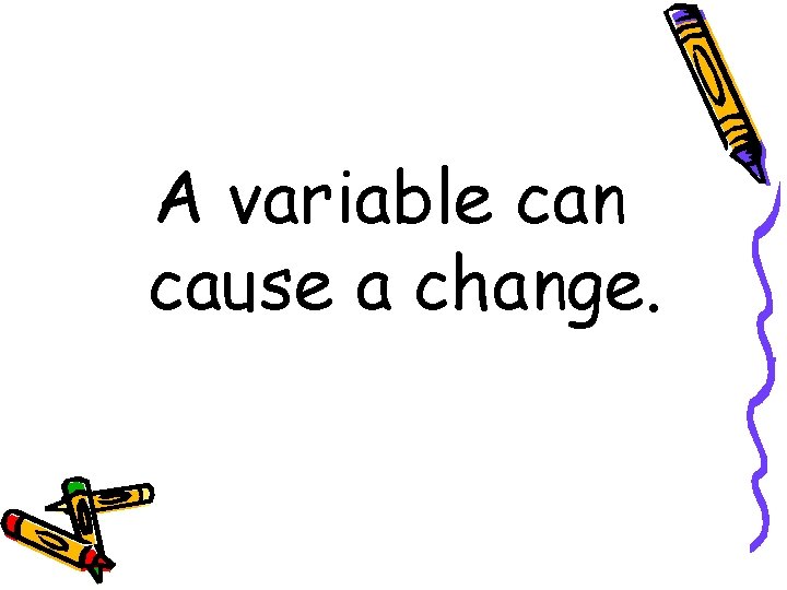 A variable can cause a change. 