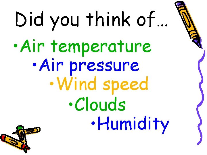 Did you think of… • Air temperature • Air pressure • Wind speed •