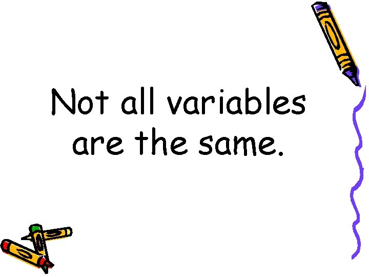 Not all variables are the same. 