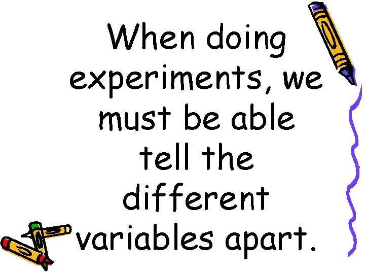 When doing experiments, we must be able tell the different variables apart. 