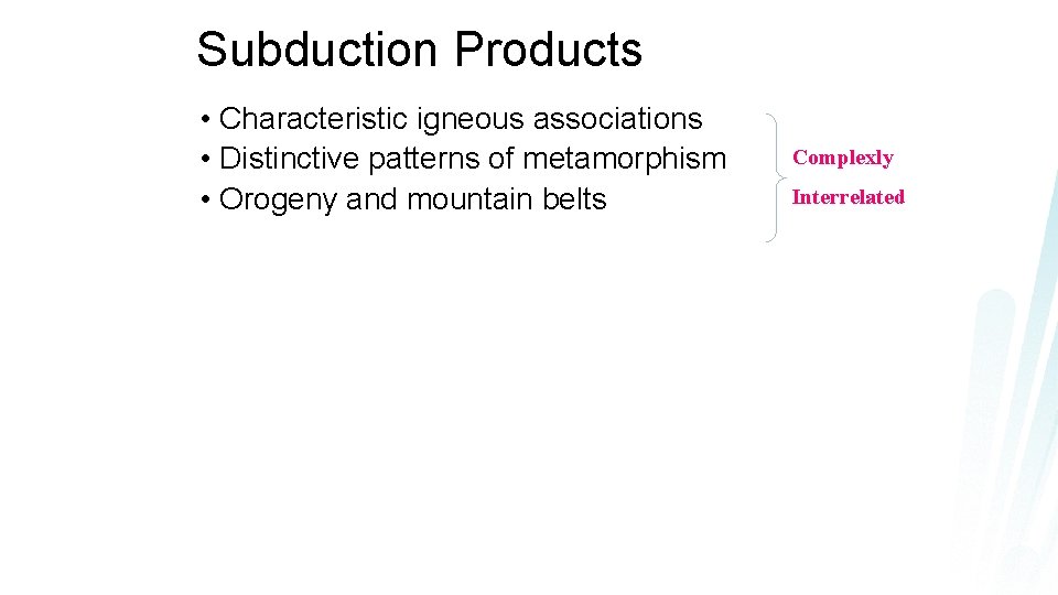 Subduction Products • Characteristic igneous associations • Distinctive patterns of metamorphism • Orogeny and