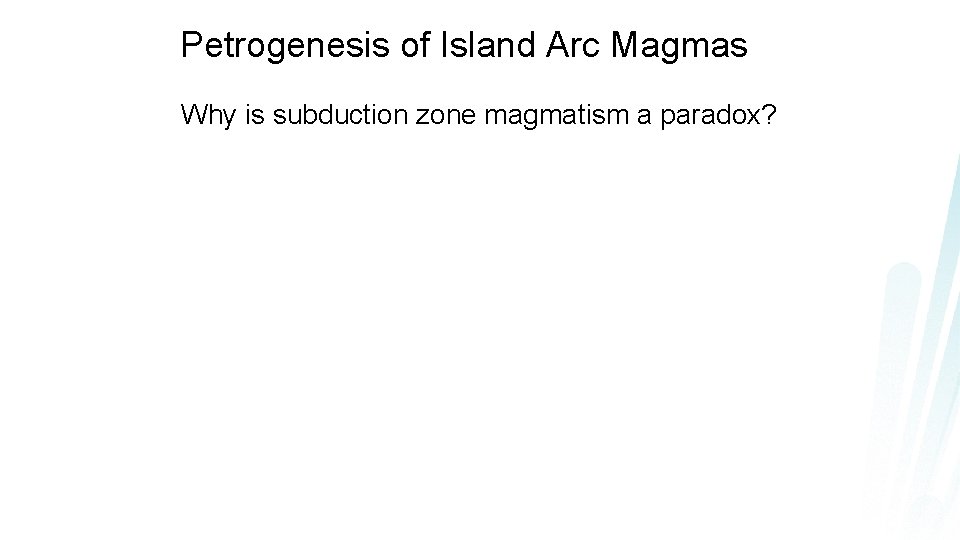 Petrogenesis of Island Arc Magmas Why is subduction zone magmatism a paradox? 