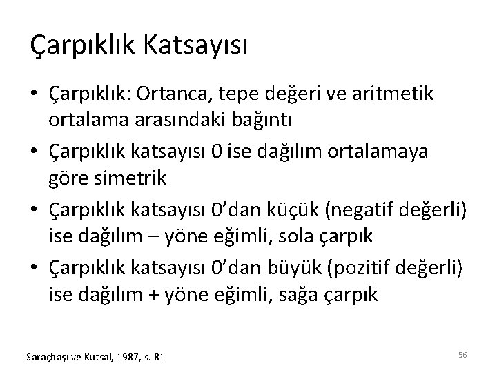 Çarpıklık Katsayısı • Çarpıklık: Ortanca, tepe değeri ve aritmetik ortalama arasındaki bağıntı • Çarpıklık