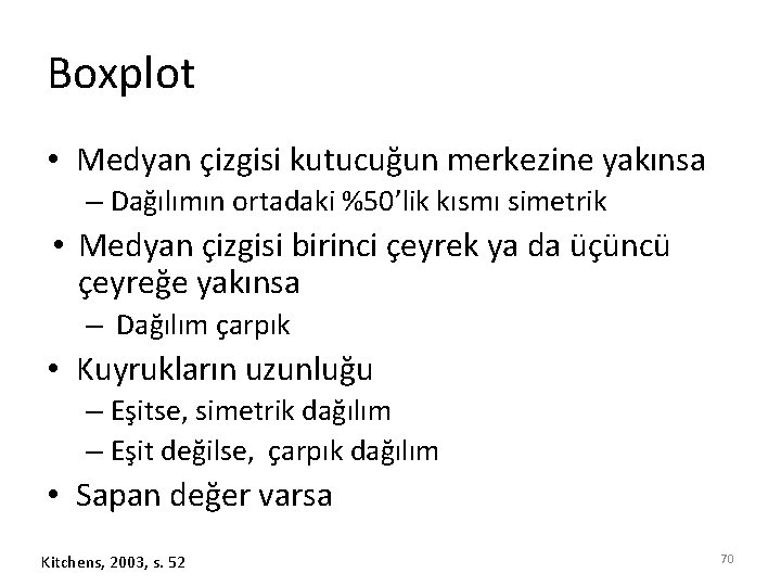 Boxplot • Medyan çizgisi kutucuğun merkezine yakınsa – Dağılımın ortadaki %50’lik kısmı simetrik •