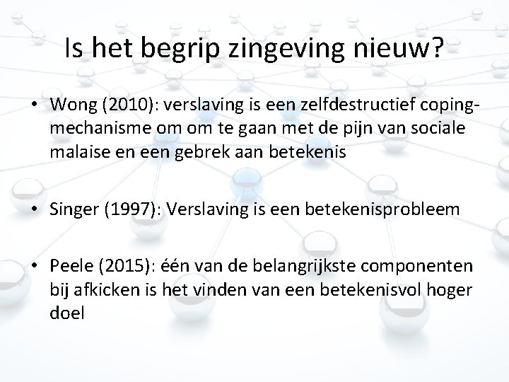 Is het begrip zingeving nieuw? • Wong (2010): verslaving is een zelfdestructief copingmechanisme om