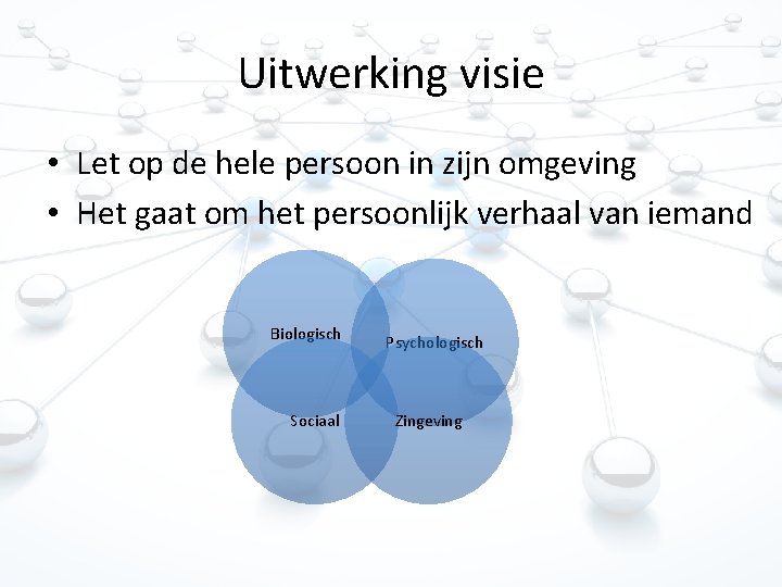 Uitwerking visie • Let op de hele persoon in zijn omgeving • Het gaat