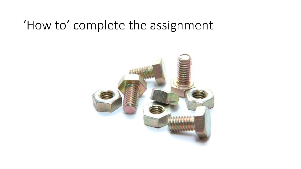 ‘How to’ complete the assignment 