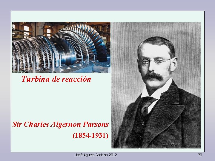 Turbina de reacción Sir Charles Algernon Parsons (1854 -1931) José Agüera Soriano 2012 70