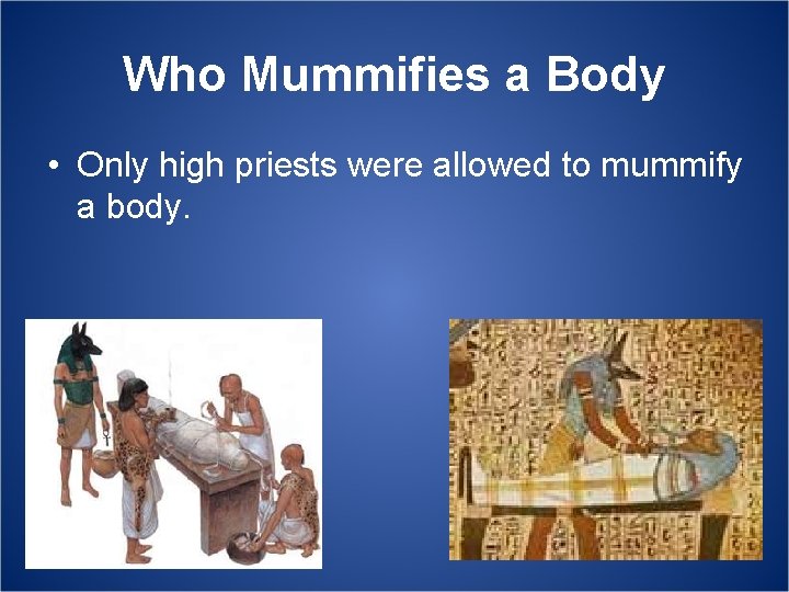 Who Mummifies a Body • Only high priests were allowed to mummify a body.