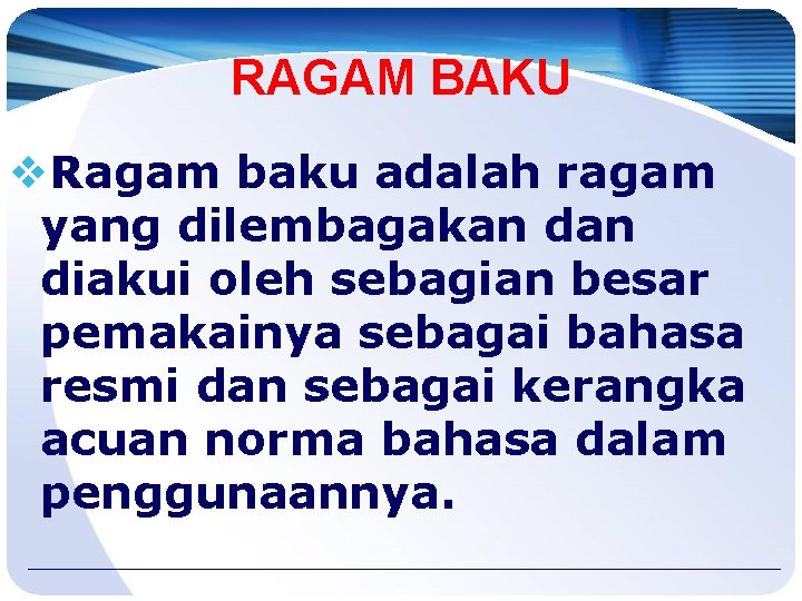 RAGAM BAKU v. Ragam baku adalah ragam yang dilembagakan diakui oleh sebagian besar pemakainya RAGAM BAKU v. Ragam baku adalah ragam yang dilembagakan diakui oleh sebagian besar pemakainya