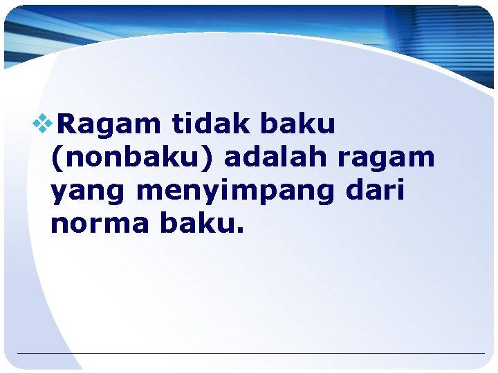 v. Ragam tidak baku (nonbaku) adalah ragam yang menyimpang dari norma baku. 