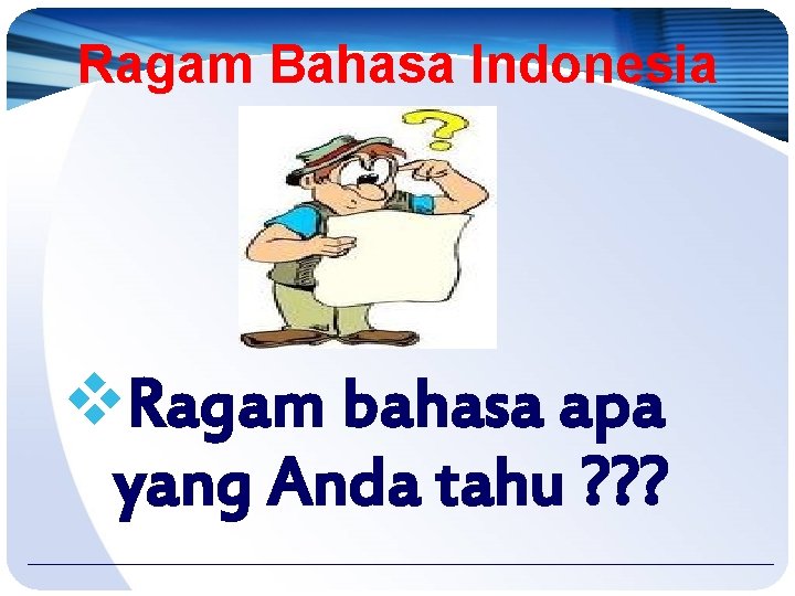 Ragam Bahasa Indonesia v. Ragam bahasa apa yang Anda tahu ? ? ? 