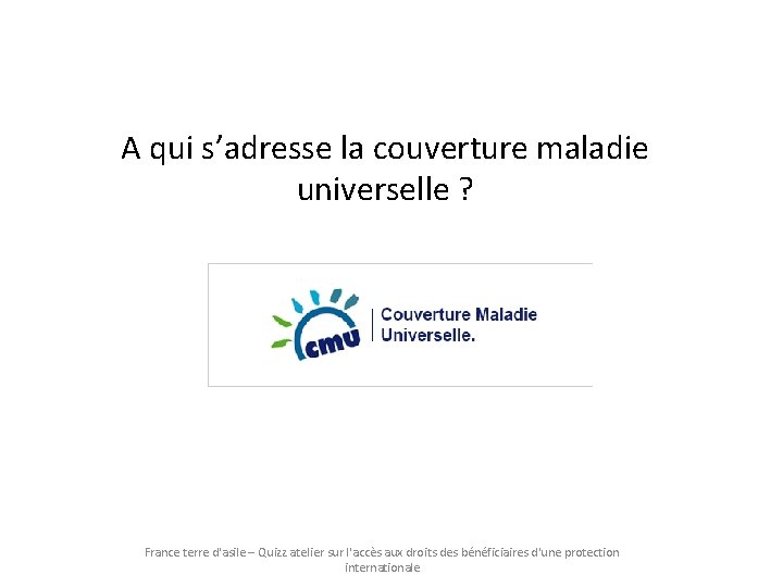 A qui s’adresse la couverture maladie universelle ? France terre d'asile – Quizz atelier A qui s’adresse la couverture maladie universelle ? France terre d'asile – Quizz atelier