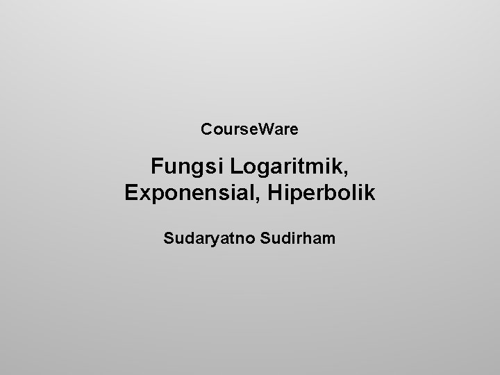 Course. Ware Fungsi Logaritmik, Exponensial, Hiperbolik Sudaryatno Sudirham 