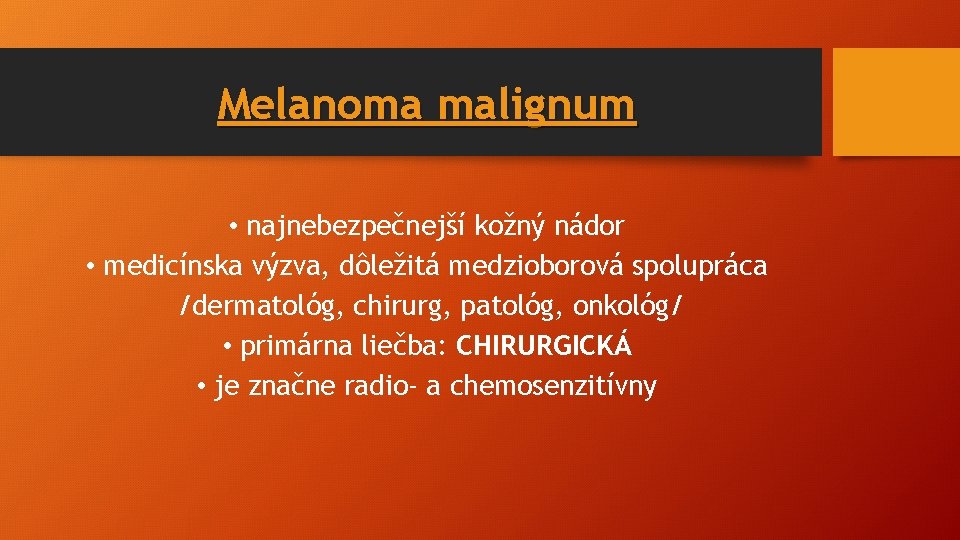 Melanoma malignum • najnebezpečnejší kožný nádor • medicínska výzva, dôležitá medzioborová spolupráca /dermatológ, chirurg,