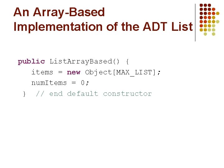 An Array-Based Implementation of the ADT List public List. Array. Based() { items =
