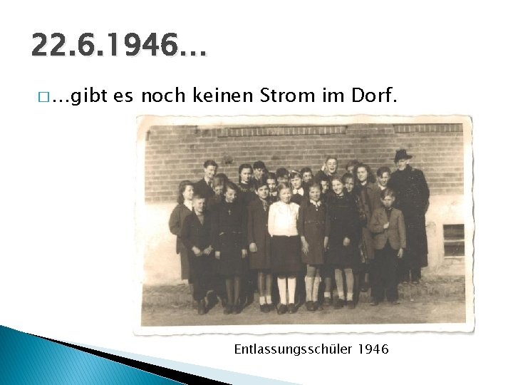 22. 6. 1946… � …gibt es noch keinen Strom im Dorf. Entlassungsschüler 1946 