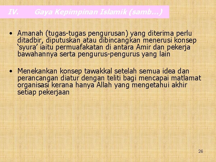 IV. Gaya Kepimpinan Islamik (samb…) • Amanah (tugas-tugas pengurusan) yang diterima perlu ditadbir, diputuskan