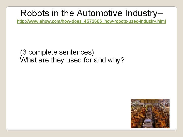 Robots in the Automotive Industry– http: //www. ehow. com/how-does_4572605_how-robots-used-industry. html (3 complete sentences) What