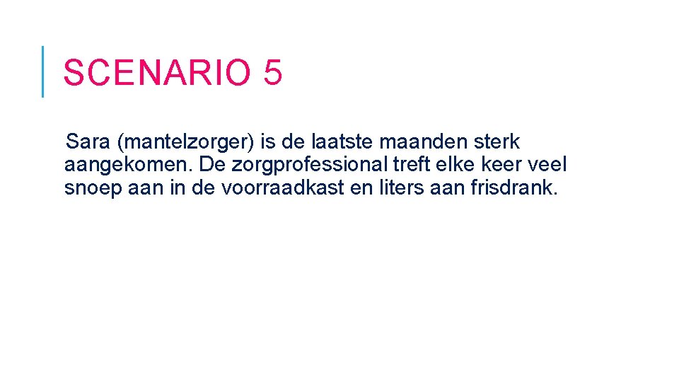 SCENARIO 5 Sara (mantelzorger) is de laatste maanden sterk aangekomen. De zorgprofessional treft elke