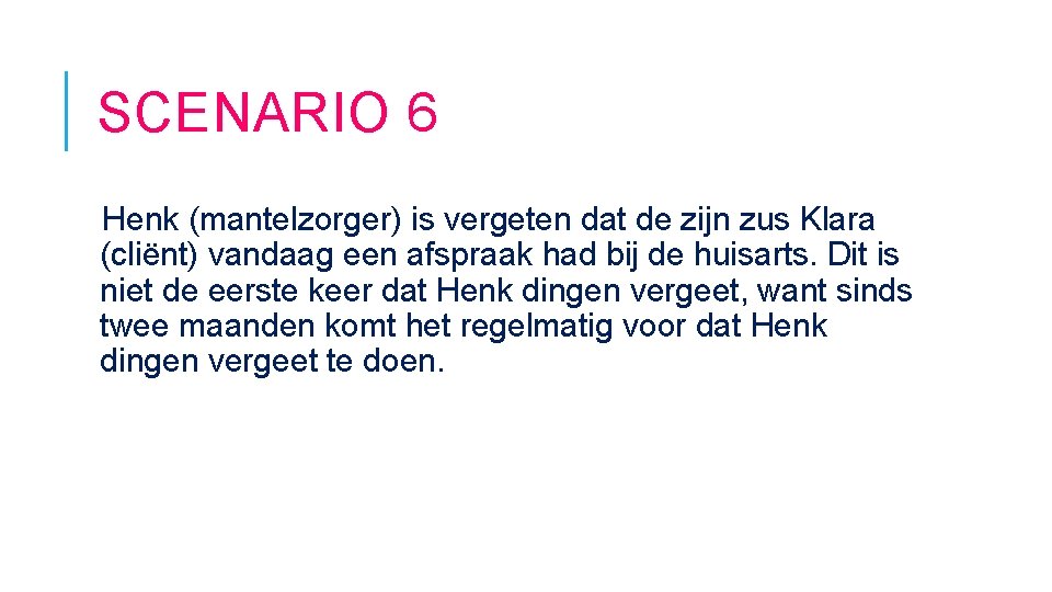 SCENARIO 6 Henk (mantelzorger) is vergeten dat de zijn zus Klara (cliënt) vandaag een