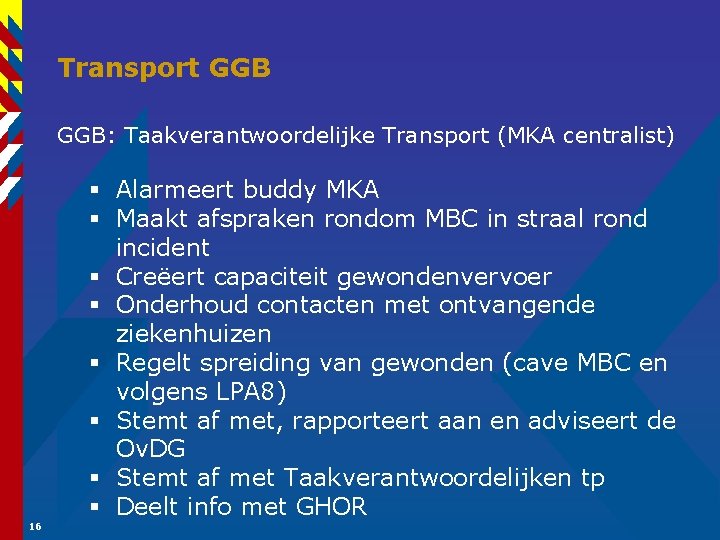 Transport GGB: Taakverantwoordelijke Transport (MKA centralist) § Alarmeert buddy MKA § Maakt afspraken rondom