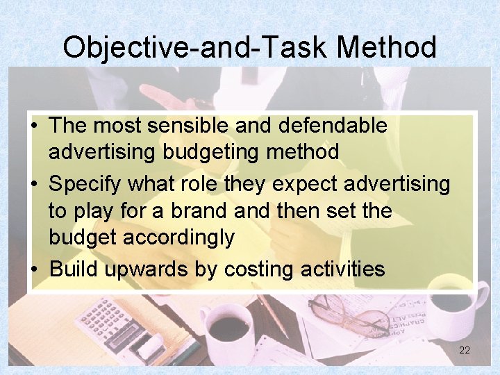 Objective-and-Task Method • The most sensible and defendable advertising budgeting method • Specify what