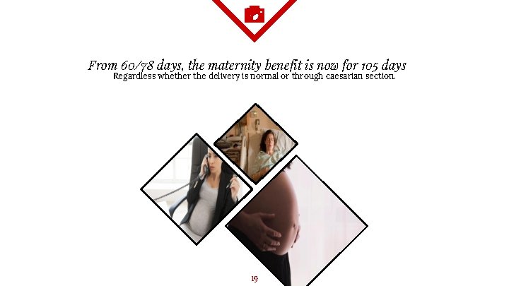 From 60/78 days, the maternity benefit is now for 105 days Regardless whether the