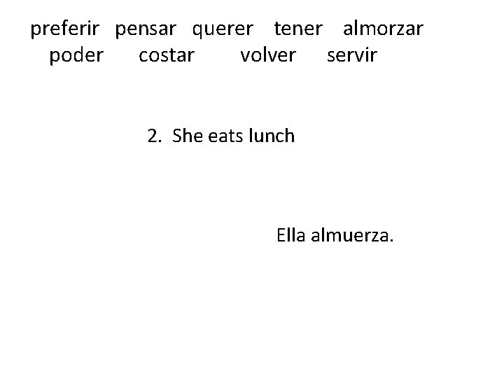 preferir pensar querer tener almorzar poder costar volver servir 2. She eats lunch Ella