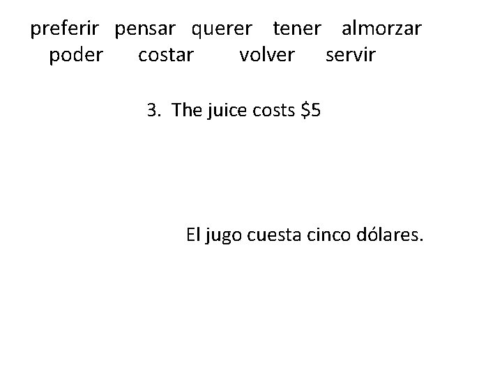 preferir pensar querer tener almorzar poder costar volver servir 3. The juice costs $5