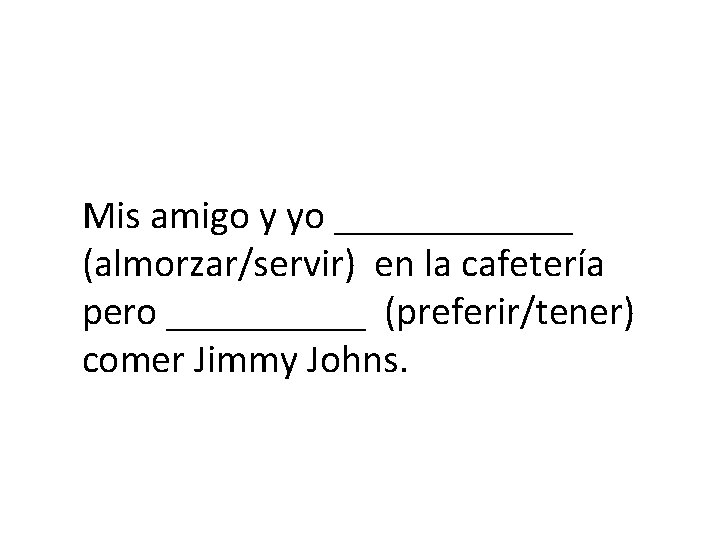 Mis amigo y yo ______ (almorzar/servir) en la cafetería pero _____ (preferir/tener) comer Jimmy