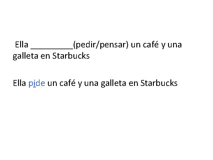 Ella _____(pedir/pensar) un café y una galleta en Starbucks Ella pide un café y