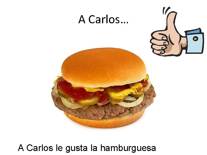 A Carlos… A Carlos le gusta la hamburguesa 