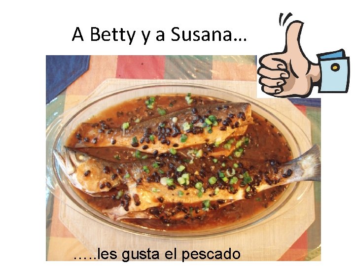 A Betty y a Susana… …. . les gusta el pescado 