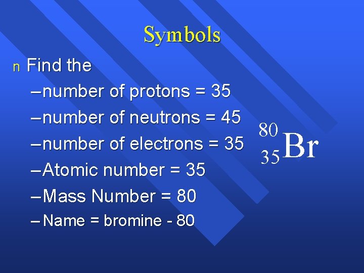 Symbols n Find the – number of protons = 35 – number of neutrons