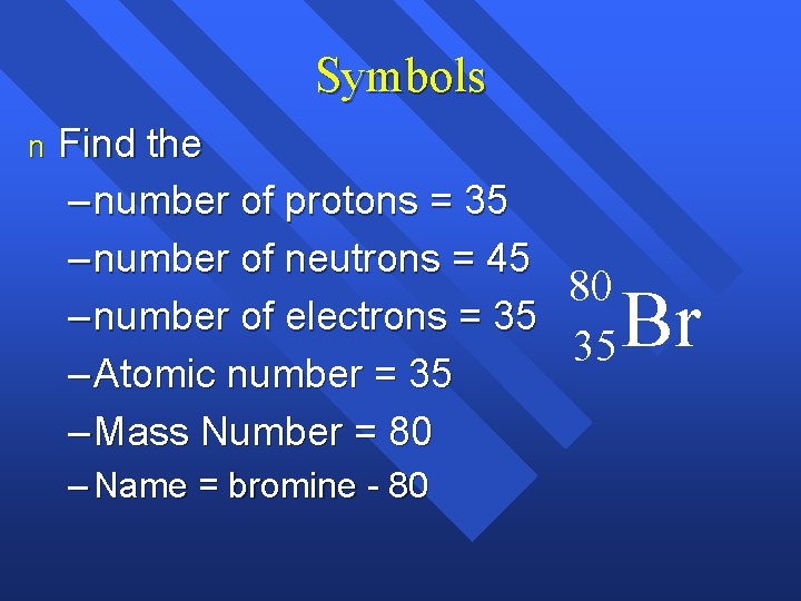 Symbols n Find the – number of protons = 35 – number of neutrons Symbols n Find the – number of protons = 35 – number of neutrons