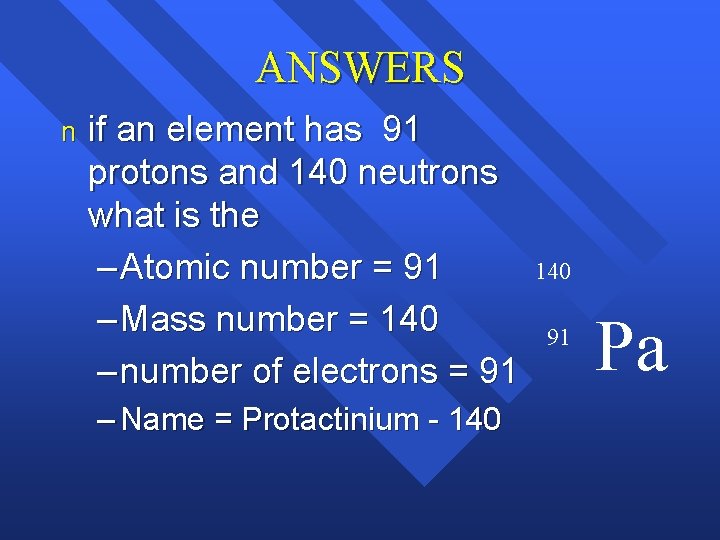 ANSWERS n if an element has 91 protons and 140 neutrons what is the