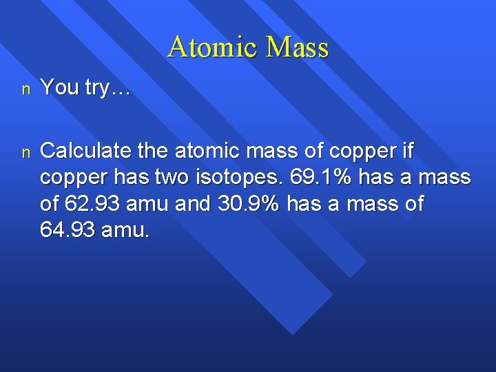 Atomic Mass n You try… n Calculate the atomic mass of copper if copper Atomic Mass n You try… n Calculate the atomic mass of copper if copper