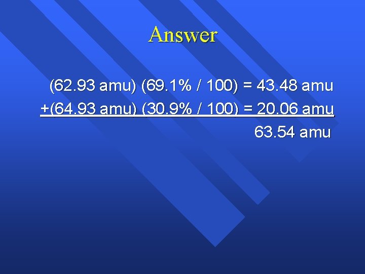 Answer (62. 93 amu) (69. 1% / 100) = 43. 48 amu +(64. 93
