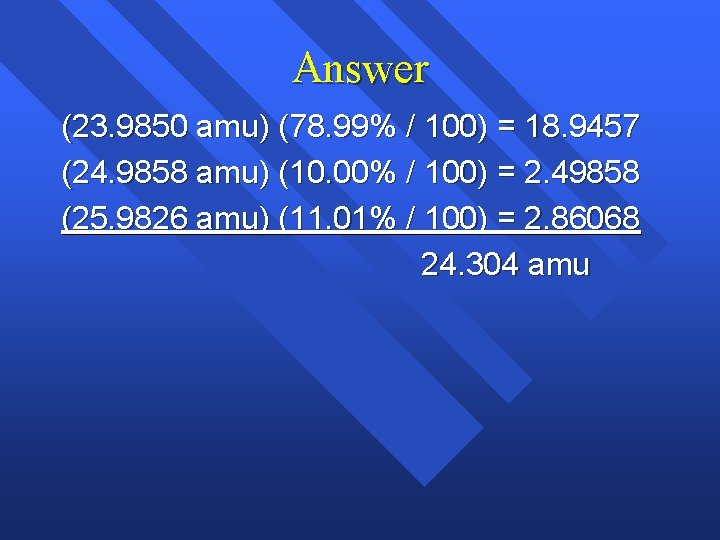 Answer (23. 9850 amu) (78. 99% / 100) = 18. 9457 (24. 9858 amu)