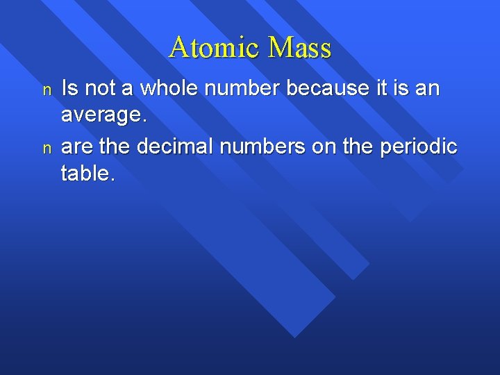 Atomic Mass n n Is not a whole number because it is an average.