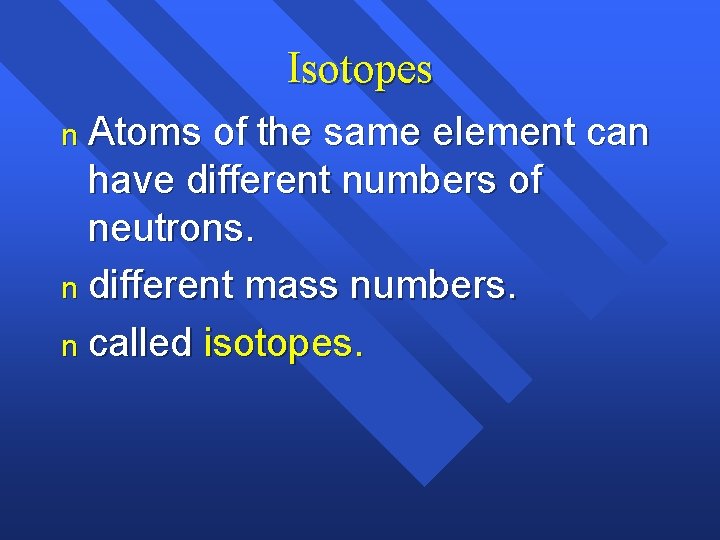 Isotopes n Atoms of the same element can have different numbers of neutrons. n Isotopes n Atoms of the same element can have different numbers of neutrons. n