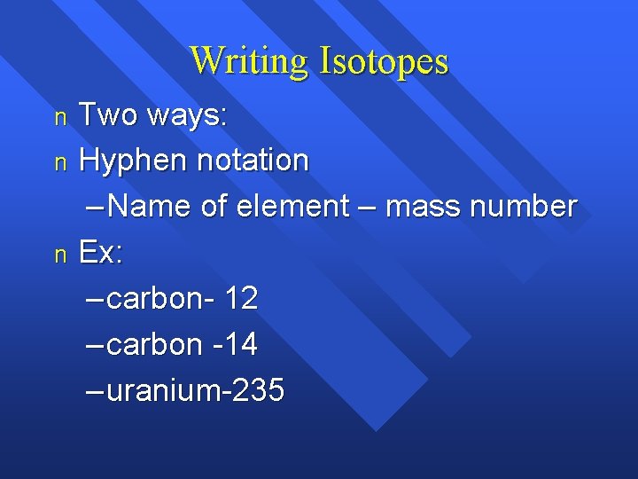 Writing Isotopes Two ways: n Hyphen notation – Name of element – mass number Writing Isotopes Two ways: n Hyphen notation – Name of element – mass number