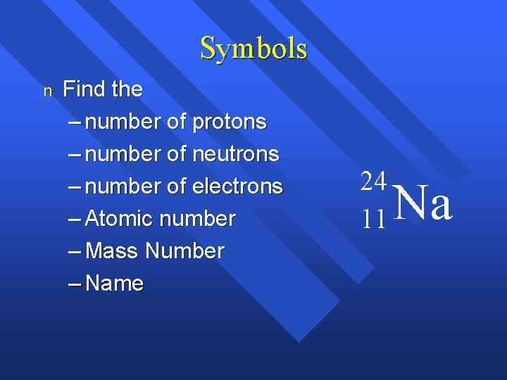 Symbols n Find the – number of protons – number of neutrons – number