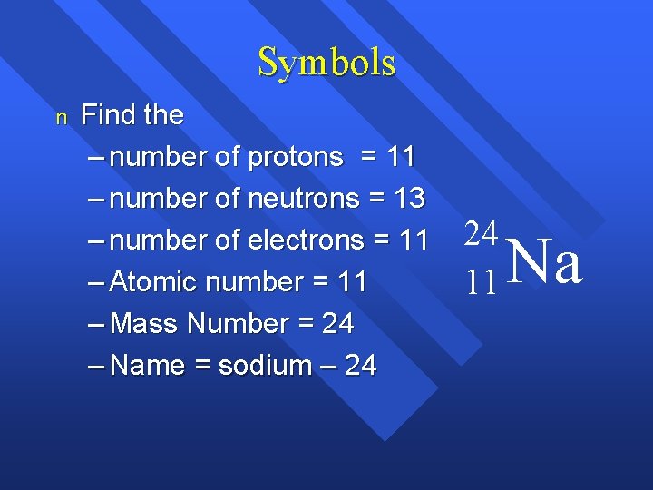 Symbols n Find the – number of protons = 11 – number of neutrons