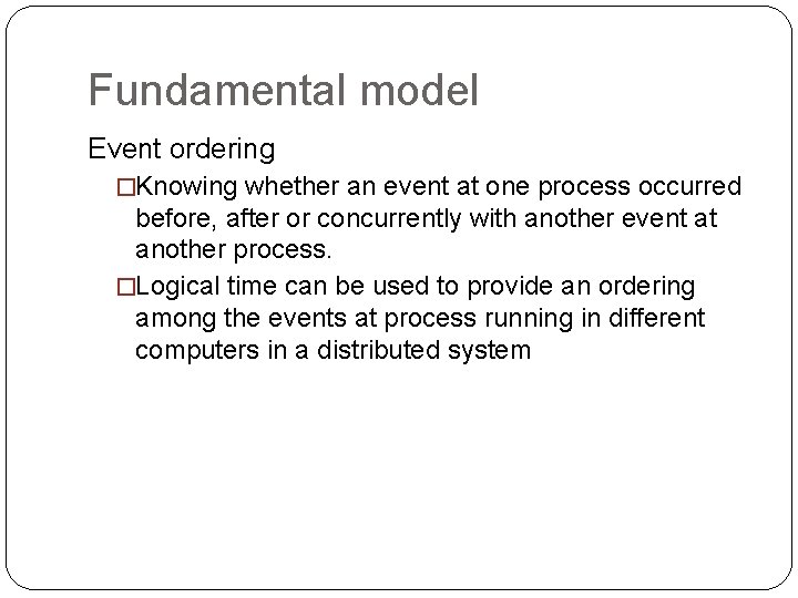 Fundamental model Event ordering �Knowing whether an event at one process occurred before, after